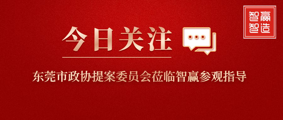 智贏新聞眼 I 東莞市政協(xié)提案委員會蒞臨智贏參觀指導(dǎo)！