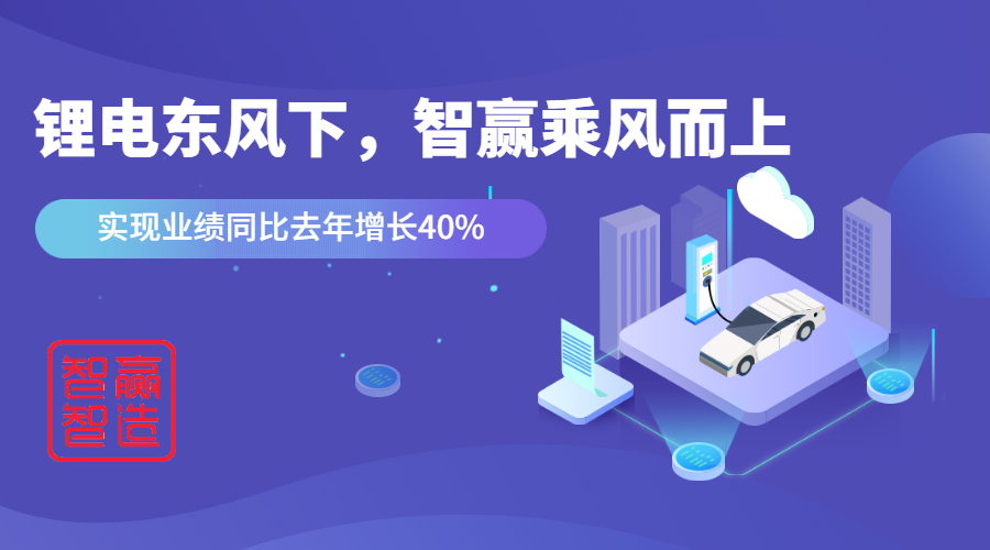鋰電東風(fēng)下，看智贏如何應(yīng)對“內(nèi)卷的2021”乘風(fēng)而上，實現(xiàn)業(yè)績同比去年增長40%